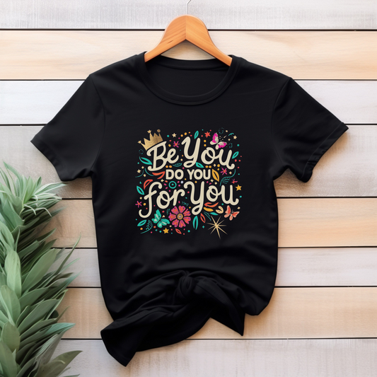 Be You, Do You, For You - Positive, Empowering, Inspired T-Shirt