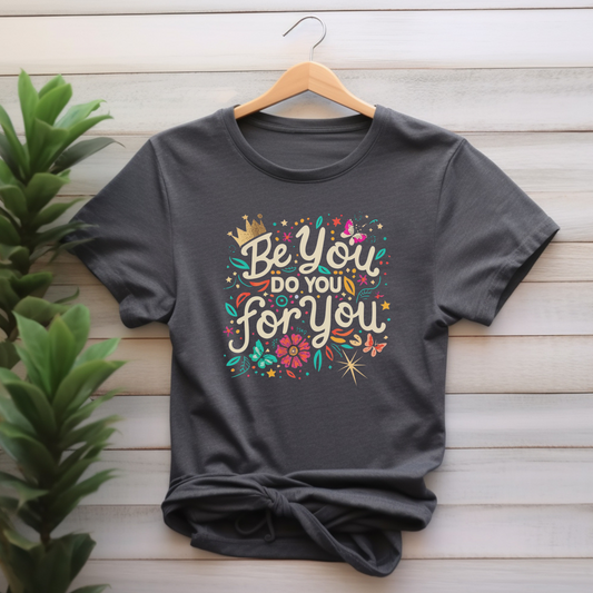 Be You, Do You, For You - Positive, Empowering, Inspired T-Shirt