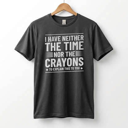 I Have Neither The Time Nor The Crayons To Explain This To You T-Shirt | Sarcastic Distressed Graphic