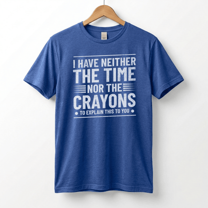 I Have Neither The Time Nor The Crayons To Explain This To You T-Shirt | Sarcastic Distressed Graphic