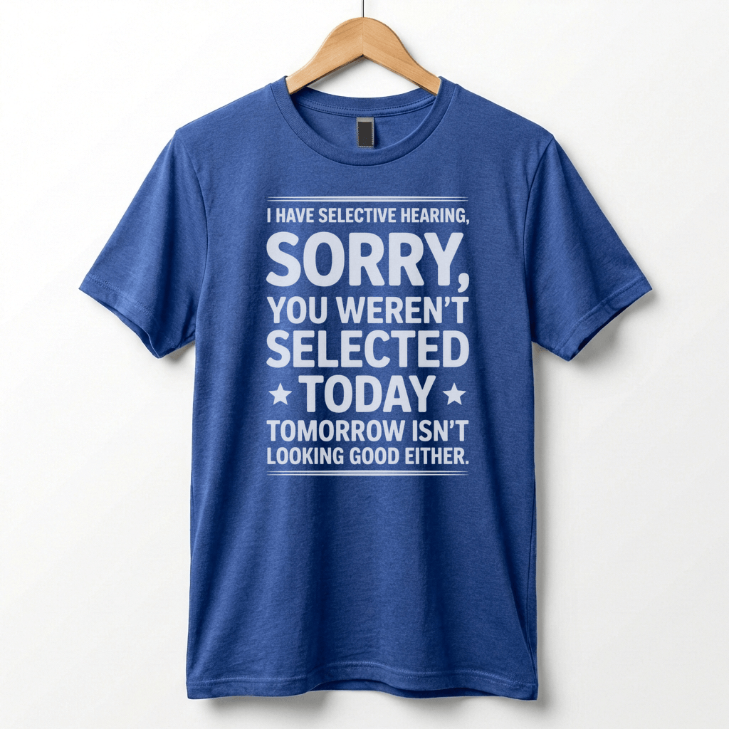 Selective Hearing Sorry You Weren't Selected Today T-Shirt | Funny Text Tee