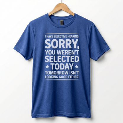 Selective Hearing Sorry You Weren't Selected Today T-Shirt | Funny Text Tee