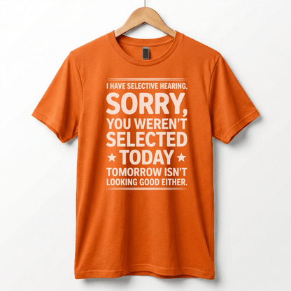 Selective Hearing Sorry You Weren't Selected Today T-Shirt | Funny Text Tee