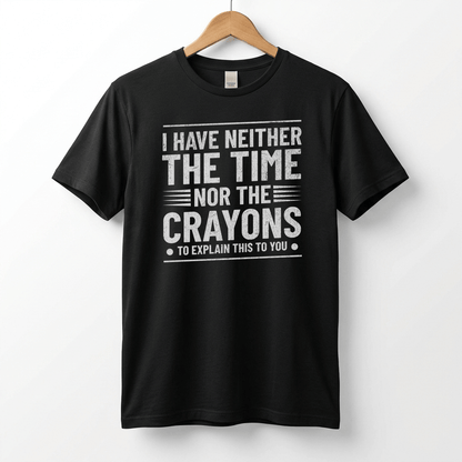 I Have Neither The Time Nor The Crayons To Explain This To You T-Shirt | Sarcastic Distressed Graphic