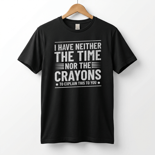 I Have Neither The Time Nor The Crayons To Explain This To You T-Shirt | Sarcastic Distressed Graphic