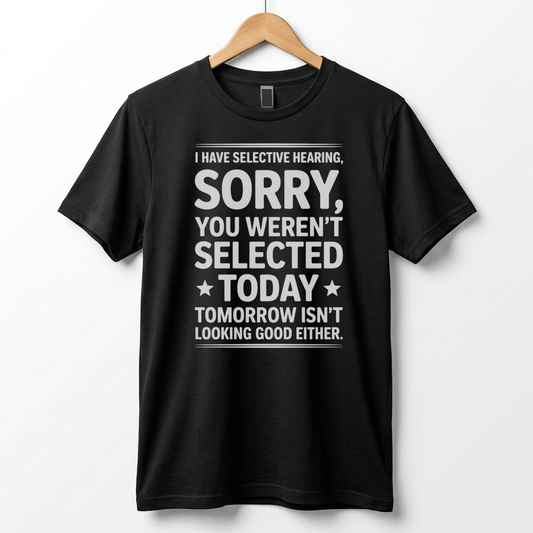 Selective Hearing Sorry You Weren't Selected Today T-Shirt | Funny Text Tee