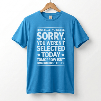 Selective Hearing Sorry You Weren't Selected Today T-Shirt | Funny Text Tee
