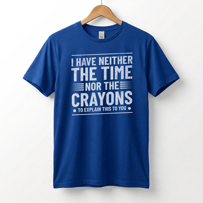 I Have Neither The Time Nor The Crayons To Explain This To You T-Shirt | Sarcastic Distressed Graphic