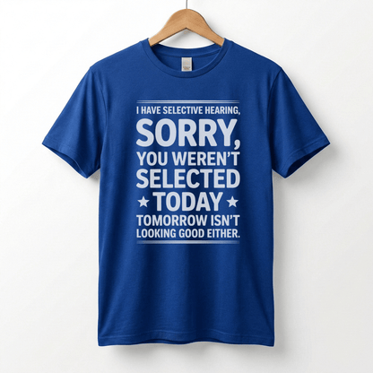 Selective Hearing Sorry You Weren't Selected Today T-Shirt | Funny Text Tee